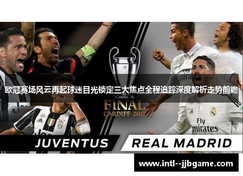 欧冠赛场风云再起球迷目光锁定三大焦点全程追踪深度解析走势前瞻