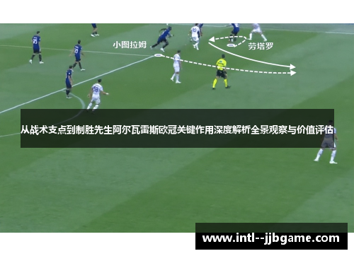 从战术支点到制胜先生阿尔瓦雷斯欧冠关键作用深度解析全景观察与价值评估