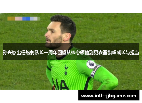 孙兴慜出任热刺队长一周年回望从核心领袖到更衣室旗帜成长与担当