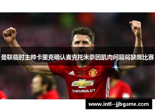 曼联临时主帅卡里克确认麦克托米奈因肌肉问题将缺席比赛