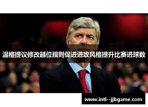 温格提议修改越位规则促进进攻风格提升比赛进球数