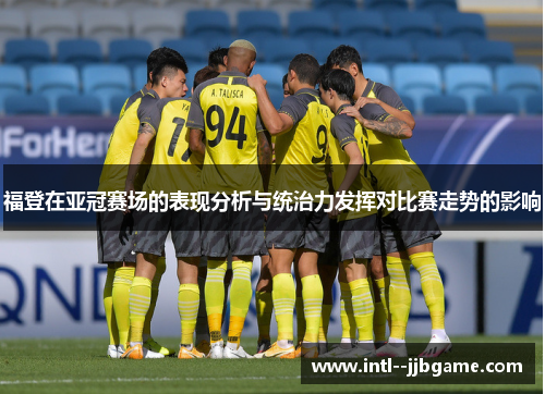 福登在亚冠赛场的表现分析与统治力发挥对比赛走势的影响