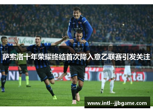 萨索洛十年荣耀终结首次降入意乙联赛引发关注