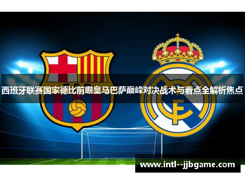 西班牙联赛国家德比前瞻皇马巴萨巅峰对决战术与看点全解析焦点