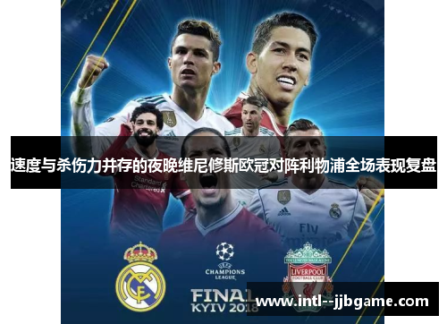 速度与杀伤力并存的夜晚维尼修斯欧冠对阵利物浦全场表现复盘