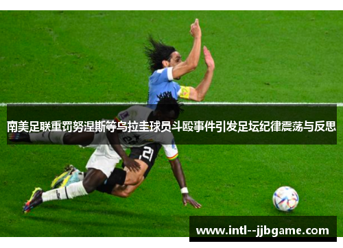 南美足联重罚努涅斯等乌拉圭球员斗殴事件引发足坛纪律震荡与反思