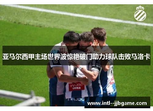 亚马尔西甲主场世界波惊艳破门助力球队击败马洛卡