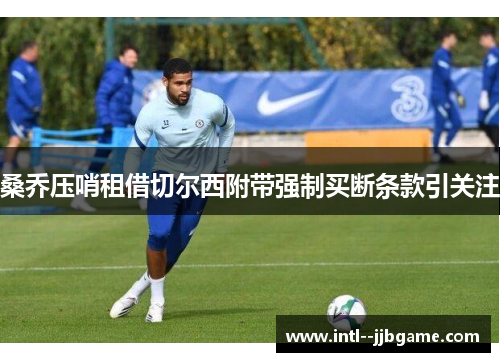 桑乔压哨租借切尔西附带强制买断条款引关注