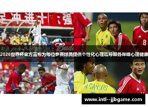2026世界杯官方宣布为每位参赛球员提供个性化心理疏导服务保障心理健康