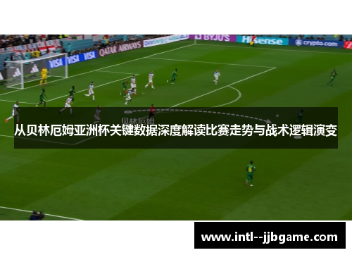 从贝林厄姆亚洲杯关键数据深度解读比赛走势与战术逻辑演变