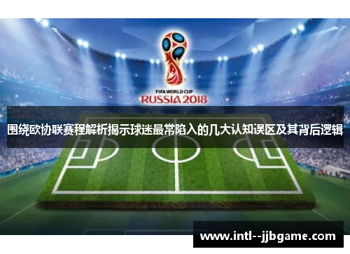围绕欧协联赛程解析揭示球迷最常陷入的几大认知误区及其背后逻辑