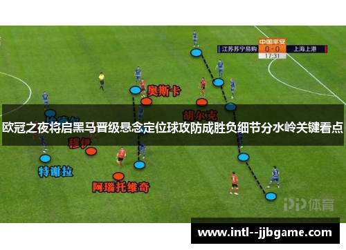 欧冠之夜将启黑马晋级悬念定位球攻防成胜负细节分水岭关键看点
