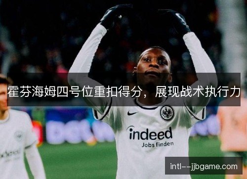 霍芬海姆四号位重扣得分,展现战术执行力 霍芬海姆四号位重扣得分,展现战术执行力