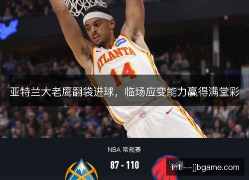 亚特兰大老鹰翻袋进球，临场应变能力赢得满堂彩